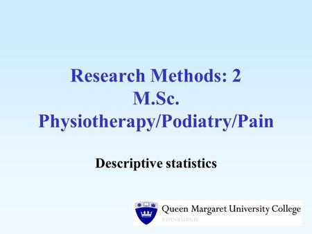 Research Methods: 2 M.Sc. Physiotherapy/Podiatry/Pain Descriptive statistics.