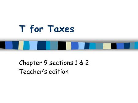 T for Taxes Chapter 9 sections 1 & 2 Teacher’s edition.