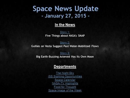 Space News Update - January 27, 2015 - In the News Story 1: Five Things about NASA's SMAP Story 2: Gullies on Vesta Suggest Past Water-Mobilized Flows.
