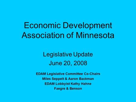 Economic Development Association of Minnesota Legislative Update June 20, 2008 EDAM Legislative Committee Co-Chairs Miles Seppelt & Aaron Backman EDAM.