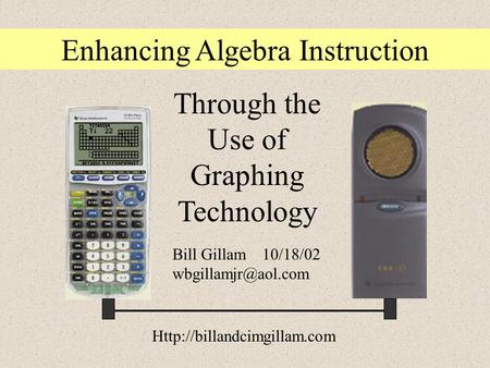 Enhancing Algebra Instruction Through the Use of Graphing Technology Bill Gillam 10/18/02