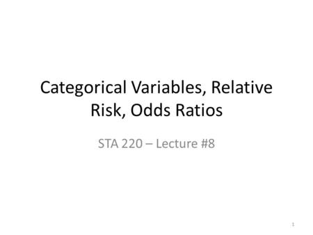 Categorical Variables, Relative Risk, Odds Ratios STA 220 – Lecture #8 1.