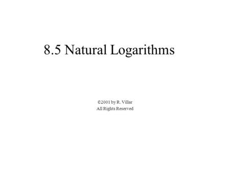 8.5 Natural Logarithms ©2001 by R. Villar All Rights Reserved.