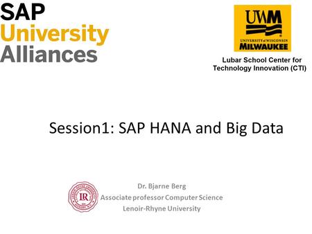 Session1: SAP HANA and Big Data Dr. Bjarne Berg Associate professor Computer Science Lenoir-Rhyne University.