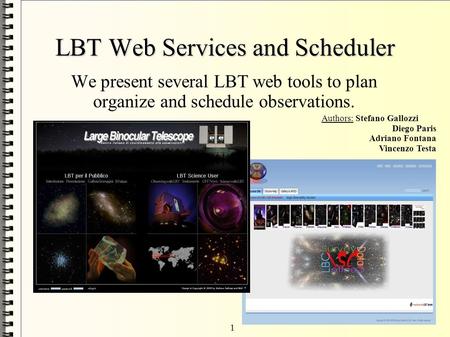 1 LBT Web Services and Scheduler We present several LBT web tools to plan organize and schedule observations. Authors: Stefano Gallozzi Diego Paris Adriano.