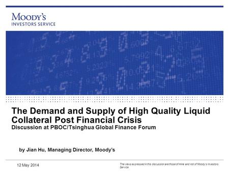 The Demand and Supply of High Quality Liquid Collateral Post Financial Crisis Discussion at PBOC/Tsinghua Global Finance Forum The views expressed in this.