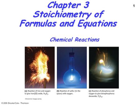 1 © 2006 Brooks/Cole - Thomson Chapter 3 Stoichiometry of Formulas and Equations Chemical Reactions.