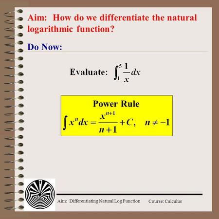 Aim: Differentiating Natural Log Function Course: Calculus Do Now: Aim: How do we differentiate the natural logarithmic function? Power Rule.