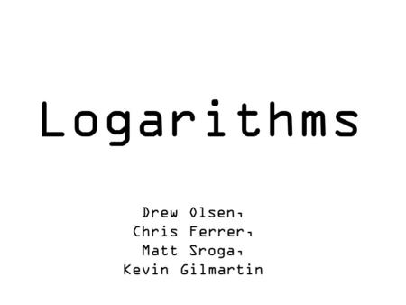 Logarithms Drew Olsen, Chris Ferrer, Matt Sroga, Kevin Gilmartin.