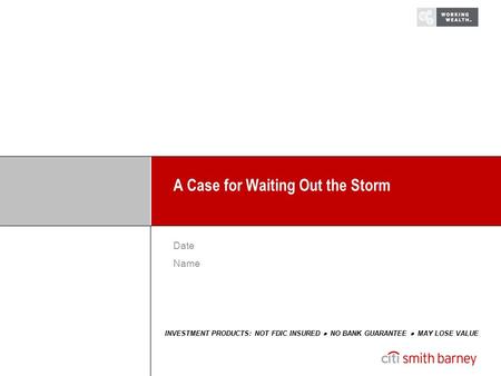 A Case for Waiting Out the Storm INVESTMENT PRODUCTS: NOT FDIC INSURED  NO BANK GUARANTEE  MAY LOSE VALUE Date Name.