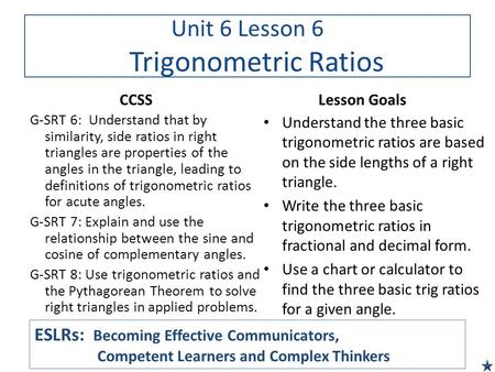 Unit 6 Lesson 6 Trigonometric Ratios CCSS G-SRT 6: Understand that by similarity, side ratios in right triangles are properties of the angles in the triangle,