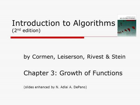 Introduction to Algorithms (2 nd edition) by Cormen, Leiserson, Rivest & Stein Chapter 3: Growth of Functions (slides enhanced by N. Adlai A. DePano)