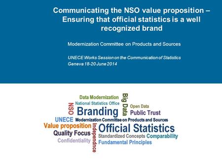 Communicating the NSO value proposition – Ensuring that official statistics is a well recognized brand Modernization Committee on Products and Sources.