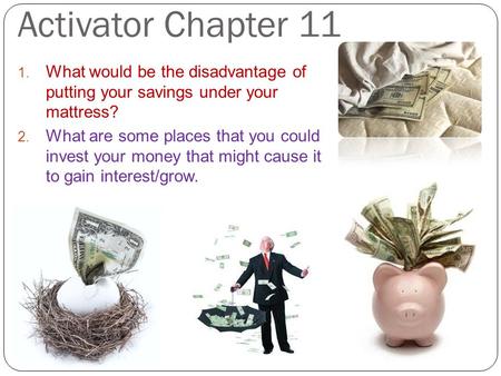 Activator Chapter 11 What would be the disadvantage of putting your savings under your mattress? What are some places that you could invest your money.