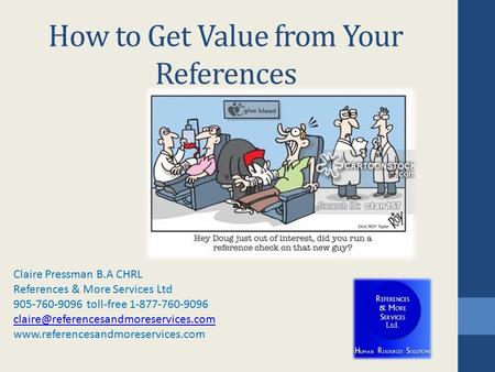 How to Get Value from Your References Claire Pressman B.A CHRL References & More Services Ltd 905-760-9096 toll-free 1-877-760-9096