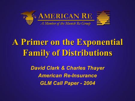 A Primer on the Exponential Family of Distributions David Clark & Charles Thayer American Re-Insurance GLM Call Paper - 2004.