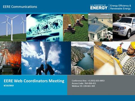 1 EERE Communications EERE Web Coordinators Meeting Conference line: +1 (415) 655-0053 Access Code: 764-458-421 Webinar ID: 228-661-369 8/15/2013.
