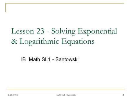 Lesson 23 - Solving Exponential & Logarithmic Equations IB Math SL1 - Santowski 8/28/20151 Math SL1 - Santowski.