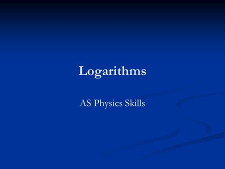 Logarithms AS Physics Skills. Homework Complete logarithms homework sheet.