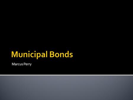 Marcus Perry.  Municipal Bonds are issued by state and local governments.  Municipal Bonds are attractive to investors due to the federal tax exemption.