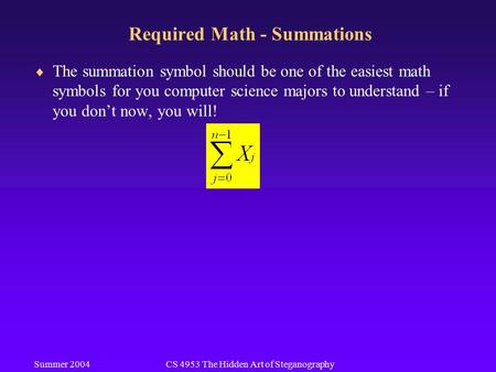 Summer 2004CS 4953 The Hidden Art of Steganography Required Math - Summations  The summation symbol should be one of the easiest math symbols for you.