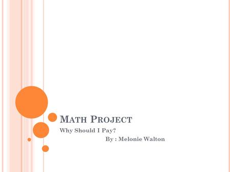 M ATH P ROJECT Why Should I Pay? By : Melonie Walton.