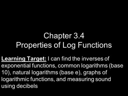 Chapter 3.4 Properties of Log Functions Learning Target: Learning Target: I can find the inverses of exponential functions, common logarithms (base 10),