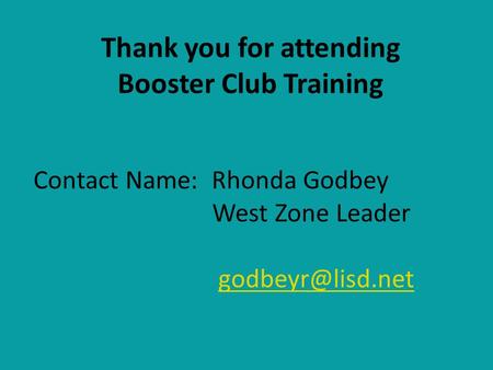 Thank you for attending Booster Club Training Contact Name: Rhonda Godbey West Zone Leader