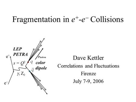 Fragmentation in e + -e  Collisions Dave Kettler Correlations and Fluctuations Firenze July 7-9, 2006 p hadron ee e+e+ , Z 0 LEP PETRA color dipole.