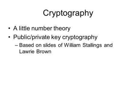 Cryptography A little number theory Public/private key cryptography –Based on slides of William Stallings and Lawrie Brown.