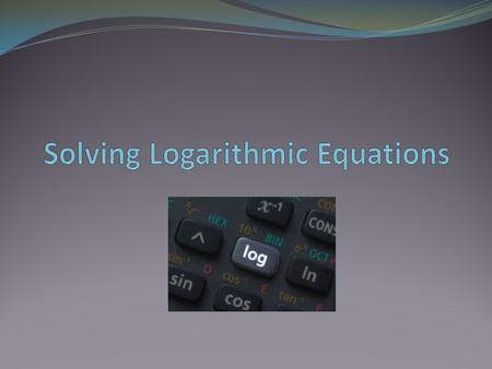 Definition of Logarithms We recall from the last lesson that a logarithm is defined as y = log b x if and only if B y = x. We will use this definition.