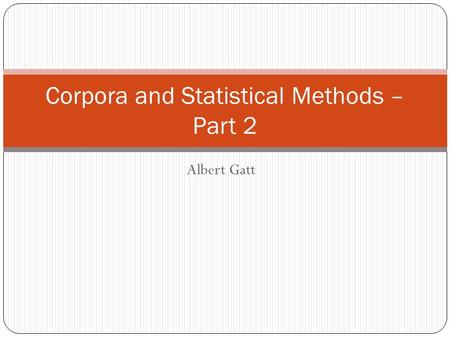 Albert Gatt Corpora and Statistical Methods – Part 2.