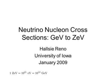 Neutrino Nucleon Cross Sections: GeV to ZeV Hallsie Reno University of Iowa January 2009.