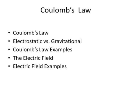 Coulomb’s Law Electrostatic vs. Gravitational Coulomb’s Law Examples The Electric Field Electric Field Examples.