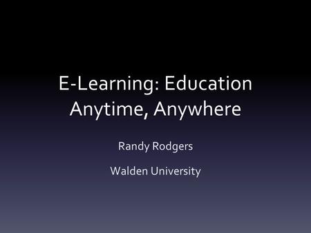 E-Learning: Education Anytime, Anywhere Randy Rodgers Walden University.