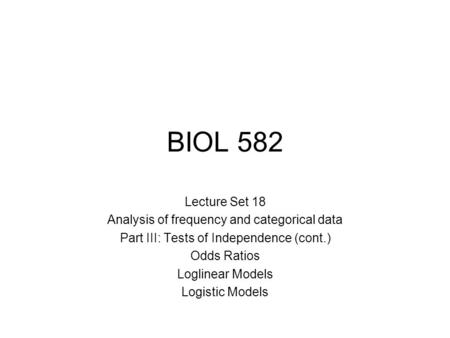 BIOL 582 Lecture Set 18 Analysis of frequency and categorical data Part III: Tests of Independence (cont.) Odds Ratios Loglinear Models Logistic Models.