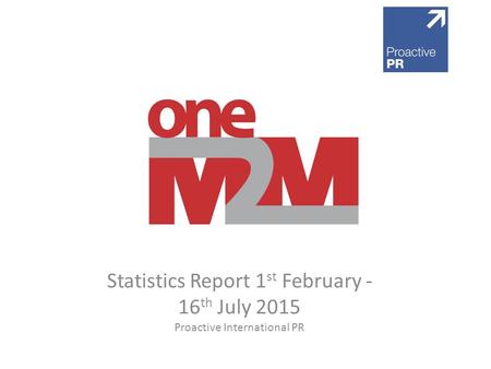 Statistics Report 1 st February - 16 th July 2015 Proactive International PR.