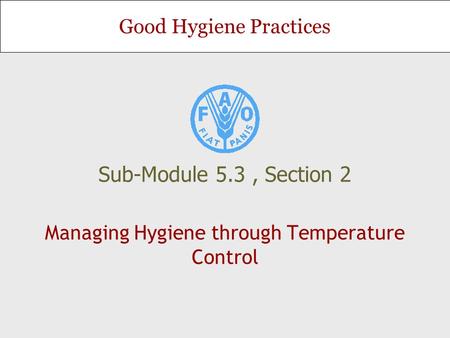 Good Hygiene Practices Managing Hygiene through Temperature Control Sub-Module 5.3, Section 2.