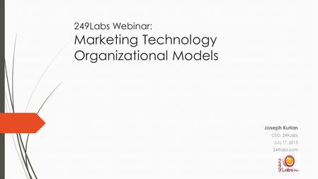 249Labs Webinar: Marketing Technology Organizational Models Joseph Kurian CEO, 249Labs July 17, 2015 249labs.com.