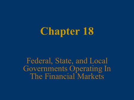 Chapter 18 Federal, State, and Local Governments Operating In The Financial Markets.