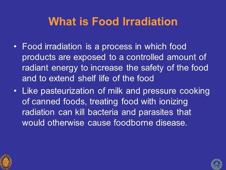 What is Food Irradiation Food irradiation is a process in which food products are exposed to a controlled amount of radiant energy to increase the safety.