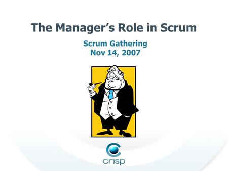 The Manager’s Role in Scrum Scrum Gathering Nov 14, 2007.