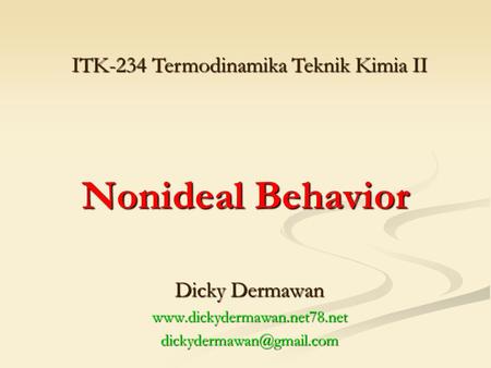 Dicky Dermawan www.dickydermawan.net78.net dickydermawan@gmail.com ITK-234 Termodinamika Teknik Kimia II Nonideal Behavior Dicky Dermawan www.dickydermawan.net78.net.