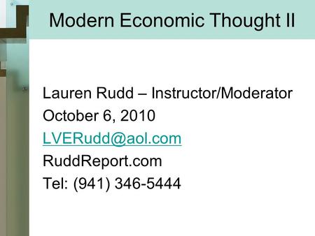 Modern Economic Thought II Lauren Rudd – Instructor/Moderator October 6, 2010 RuddReport.com Tel: (941) 346-5444 1.