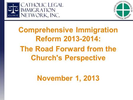 Comprehensive Immigration Reform 2013-2014: The Road Forward from the Church's Perspective November 1, 2013.