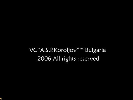 VG”A.S.P.Koroljov”™ Bulgaria 2006 All rights reserved.