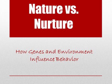Nature vs. Nurture How Genes and Environment Influence Behavior.
