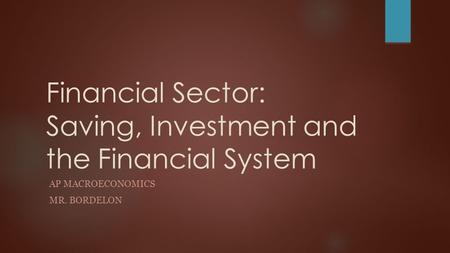 Financial Sector: Saving, Investment and the Financial System AP MACROECONOMICS MR. BORDELON.