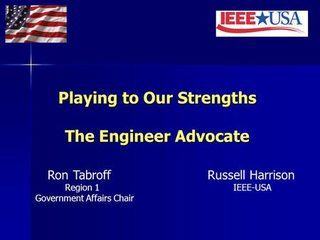 Playing to Our Strengths The Engineer Advocate Ron Tabroff Russell Harrison Region 1 IEEE-USA Government Affairs Chair.