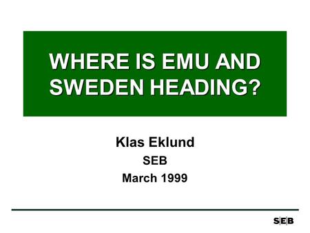 WHERE IS EMU AND SWEDEN HEADING? Klas Eklund SEB March 1999.